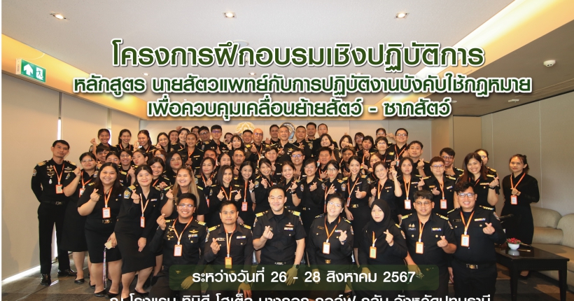 โครงการฝึกอบรมเชิงปฏิบัติการ หลักสูตร นายสัตวแพทย์กับการปฏิบัติงานบังคับใช้กฎหมายเพื่อควบคุมเคลื่อนย้ายสัตว์ - ซากสัตว์ 