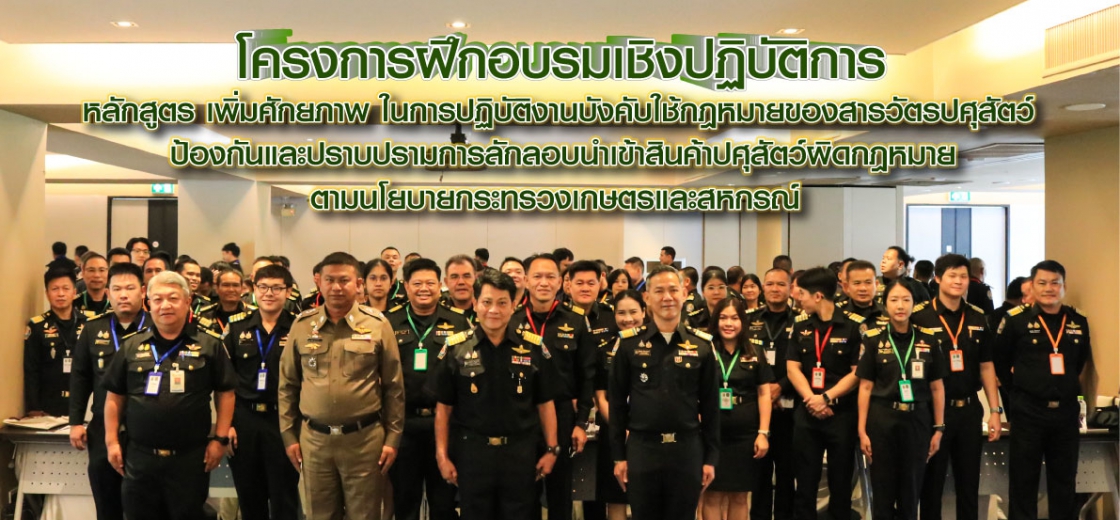 โครงการฝึกอบรมเชิงปฏิบัติการหลักสูตร เพิ่มศักยภาพ ในการปฏิบัติงานบังคับใช้กฎหมายของสารวัตรปศุสัตว์ในการป้องกันและปราบปรามการลักลอบนำเข้าสินค้าปศุสัตว์ผิดกฎหมายตามนโยบายกระทรวงเกษตรและสหกรณ์